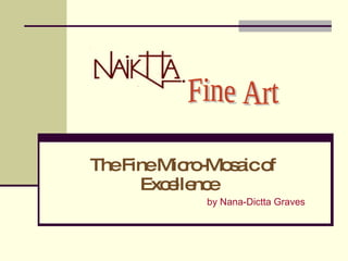 The Fine Micro-Mosaic of Excellence  by Nana-Dictta Graves Fine Art 
