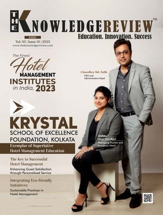 www.theknowledgereview.com
Vol. | Issue |
Vol. | Issue |
05 10 2023
05 10 2023
Vol. | Issue |
05 10 2023
INDIA
KRYSTAL
SCHOOL OF EXCELLENCE
FOUNDATION, KOLKATA
Integrating Eco-friendly
Initiatives
Sustainable Practices in
Hotel Management
CEO and
Administrative Head
Chowdhry Md. Talib
Siddhika
Ghose Chaudhuri
Exemplar of Superlative
Hotel Management Education
MANAGEMENT
INSTITUTES
The Finest
in India, 2023
Managing Trustee and
Academic Head
The Key to Successful
Hotel Management
Enhancing Guest Satisfaction
through Personalized Service
 