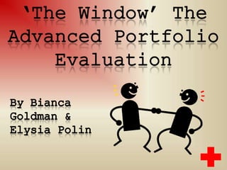 ‘The Window’ The Advanced Portfolio Evaluation  By Bianca Goldman & Elysia Polin  