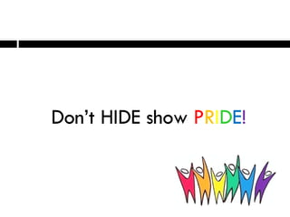 Don’t HIDE show  P R I D E ! 