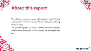 About this report
The following report was created by Upgraded – Health Startup
Association of Finland, to map the Finnish...