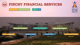 FINCHY FINANCIAL SERVICES
TRISHITA DASGUPTA
2001128
ABHISHEK KOTEKAR
TEJAS DESHMUKH MADHAV YADAV
2001137 2001166
2001139
MANAGING ORGANISATIONS GROUP 09
2001170
DEBAJYOTI NANDA
VINOD YADAV ARUNACHALESHWAR
2001174
2001179
 