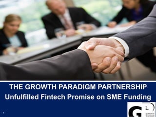 THE GROWTH PARADIGM PARTNERSHIP
Unfulfilled Fintech Promise on SME Funding
- 1 -
 