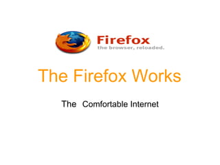 The Firefox Works
  The　Comfortable Internet
 