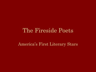 The Fireside Poets 
America’s First Literary Stars 
 