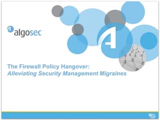 The Firewall Policy Hangover:
Alleviating Security Management Migraines
 