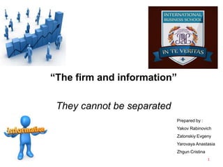 “The firm and information”
They cannot be separated
Prepared by :
Yakov Rabinovich
Zatonskiy Evgeny
Yarovaya Anastasia
Zhgun Cristina
1
 