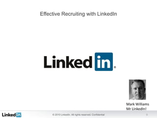 © 2010 LinkedIn. All rights reserved. Confidential 0
Effective Recruiting with LinkedIn
Mark Williams
Mr LinkedIn!
 