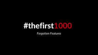 #thefirst1000
Forgotten Features
 