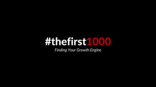 #thefirst1000
Finding Your Growth Engine
 