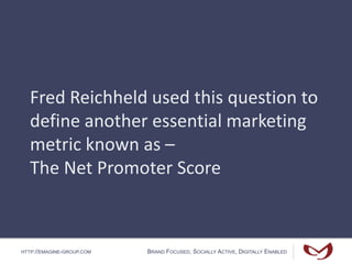HTTP://EMAGINE-GROUP.COM BRAND FOCUSED, SOCIALLY ACTIVE, DIGITALLY ENABLED
Fred Reichheld used this question to
define another essential marketing
metric known as –
The Net Promoter Score
 