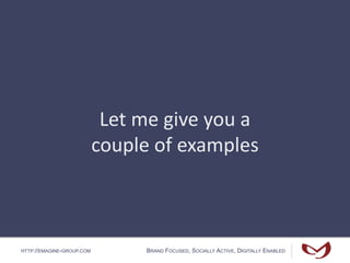 HTTP://EMAGINE-GROUP.COM BRAND FOCUSED, SOCIALLY ACTIVE, DIGITALLY ENABLED
Let me give you a
couple of examples
 