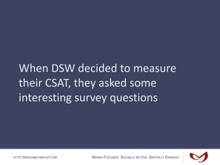 HTTP://EMAGINE-GROUP.COM BRAND FOCUSED, SOCIALLY ACTIVE, DIGITALLY ENABLED
When DSW decided to measure
their CSAT, they asked some
interesting survey questions
 