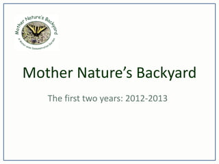 Mother Nature’s Backyard
The first two years: 2012-2013

 