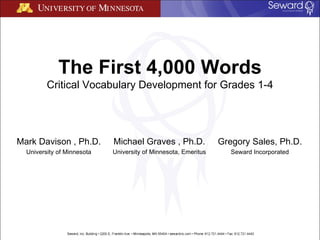 The First 4,000 Words Critical Vocabulary Development for Grades 1-4 Gregory Sales, Ph.D. Seward Incorporated Mark Davison , Ph.D. University of Minnesota Michael Graves , Ph.D. University of Minnesota, Emeritus 