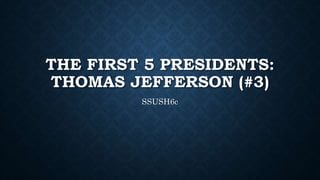 THE FIRST 5 PRESIDENTS:
THOMAS JEFFERSON (#3)
SSUSH6c
 