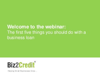 Helping Small Businesses Grow…
Welcome to the webinar:
The first five things you should do with a
business loan
 