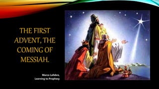 THE FIRST
ADVENT, THE
COMING OF
MESSIAH.
Marco Lafebre,
Learning to Prophesy
 