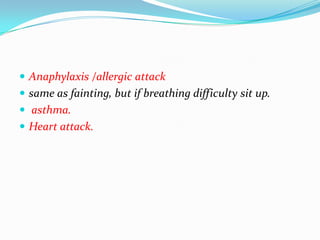  Anaphylaxis /allergic attack
 same as fainting, but if breathing difficulty sit up.
 asthma.
 Heart attack.
 