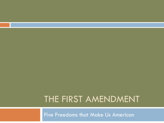 THE FIRST AMENDMENT Five Freedoms that Make Us American 