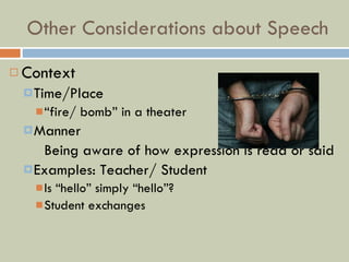 Other Considerations about Speech Context Time/Place “ fire/ bomb” in a theater Manner Being aware of how expression is read or said Examples: Teacher/ Student Is “hello” simply “hello”? Student exchanges 