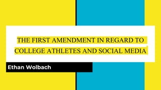THE FIRST AMENDMENT IN REGARD TO
COLLEGE ATHLETES AND SOCIAL MEDIA
Ethan Wolbach
 