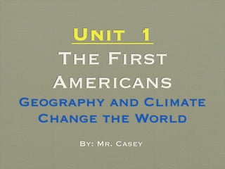 Unit 1
   The First
   Americans
Geography and Climate
  Change the World
      By: Mr. Casey
 