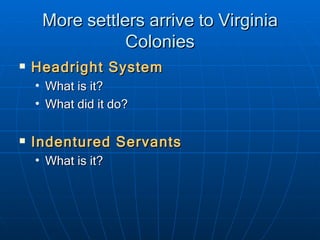 More settlers arrive to Virginia Colonies Headright System What is it? What did it do? Indentured Servants What is it? 