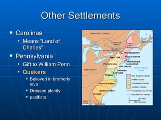 Other Settlements Carolinas Means “Land of Charles” Pennsylvania Gift to William Penn Quakers Believed in brotherly love Dressed plainly pacifists 