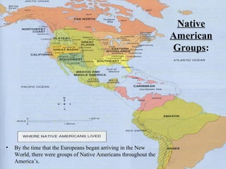 Native
                                                                  American
                                                                  Groups:




•   By the time that the Europeans began arriving in the New
    World, there were groups of Native Americans throughout the
    America’s.
 