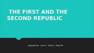 THE FIRST AND THE
SECOND REPUBLIC
Alejandro.M – Ivan.H – Alex.H – Pedro M.
 