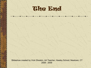 The End
Slideshow created by Vicki Sheskin, Art Teacher, Hawley School, Newtown, CT
2008 - 2009
 