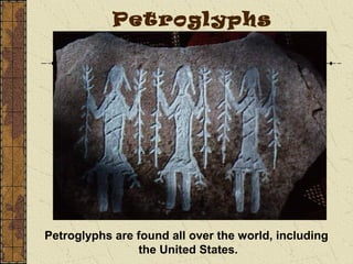 Petroglyphs are found all over the world, including
the United States.
Petroglyphs
 