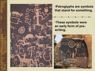 •Petroglyphs are symbols
that stand for something.
•These symbols were
an early form of pre-
writing.
 