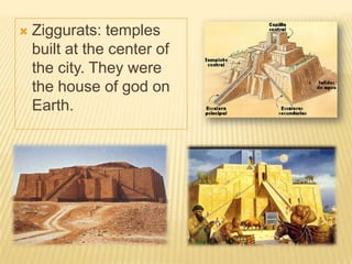  Ziggurats: temples
built at the center of
the city. They were
the house of god on
Earth.
 