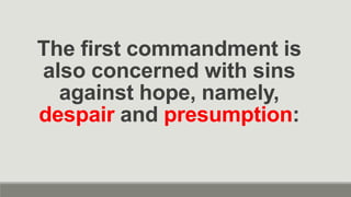 The first commandment is
also concerned with sins
against hope, namely,
despair and presumption:
 