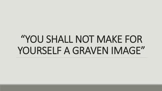“YOU SHALL NOT MAKE FOR
YOURSELF A GRAVEN IMAGE”
 