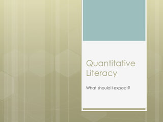 Quantitative
Literacy
What should I expect?
 