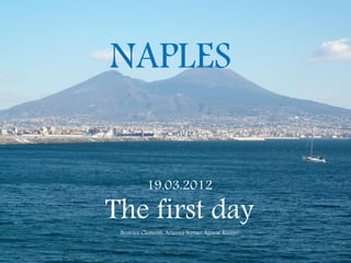 NAPLES


           19.03.2012

The first day
 Beatrice Clementi, Arianna Serrao, Agnese Rizzari
 