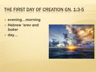 THE FIRST DAY OF CREATION GN. 1:3-5

   evening…morning
   Hebrew ‘erev and
    boker
   day…
 