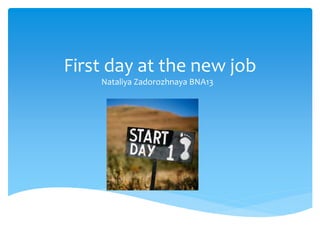 First day at the new job
Nataliya Zadorozhnaya BNA13

 