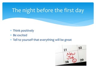 The night before the first day
? Think positively
? Be excited
? Tell to yourself that everything will be great

 