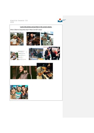 Práctica Docente III
2020
Look at the photos and put them in the correct column.
What is Maluma doing these days? What is he NOT doing?
 