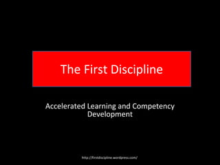 The First Discipline Accelerated Learning and Competency Development http://firstdiscipline.wordpress.com/  