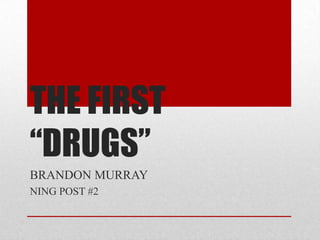 THE FIRST “DRUGS”,[object Object],BRANDON MURRAY,[object Object],NING POST #2,[object Object]