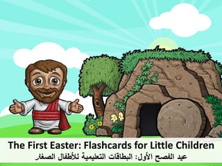 The First Easter: Flashcards for Little Children
‫األول‬ ‫الفصح‬ ‫عيد‬
:
‫الصغا‬ ‫لألطفال‬ ‫التعليمية‬ ‫البطاقات‬
‫ر‬
 