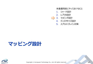 マッピング設計
Copyright © Acroquest Technology Co., Ltd. All rights reserved. 50
本番運用前にやっておくべきこと
1. シャード設計
2. レプリカ設計
3. マッピング設計
4. ディスクサイズ設計
5. スプリットブレイン対策
 