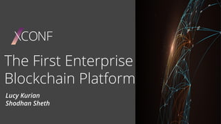 The First Enterprise
Blockchain Platform
Lucy Kurian
Shodhan Sheth
 