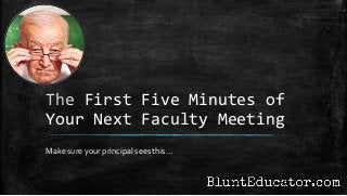 The First Five Minutes of
Your Next Faculty Meeting
Make sure your principal sees this…
 