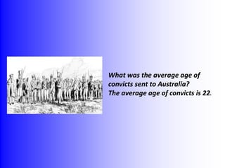 What was the average age of 
convicts sent to Australia? 
The average age of convicts is 22. 
 